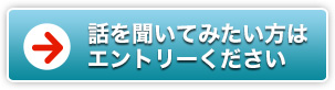 話を聞いてみたい方はエントリーください