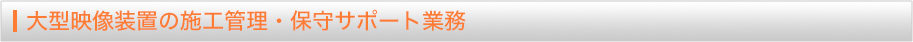 大型映像装置の施工管理・保守サポート業務